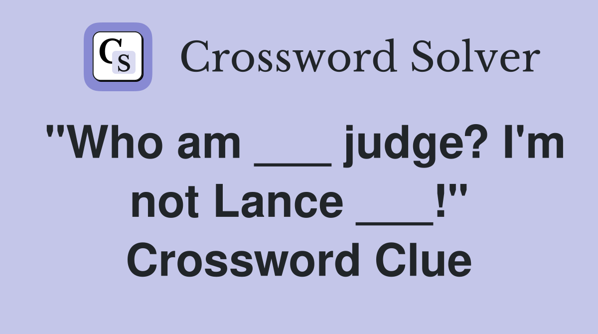 "Who am ___ judge? I'm not Lance ___!" Crossword Clue