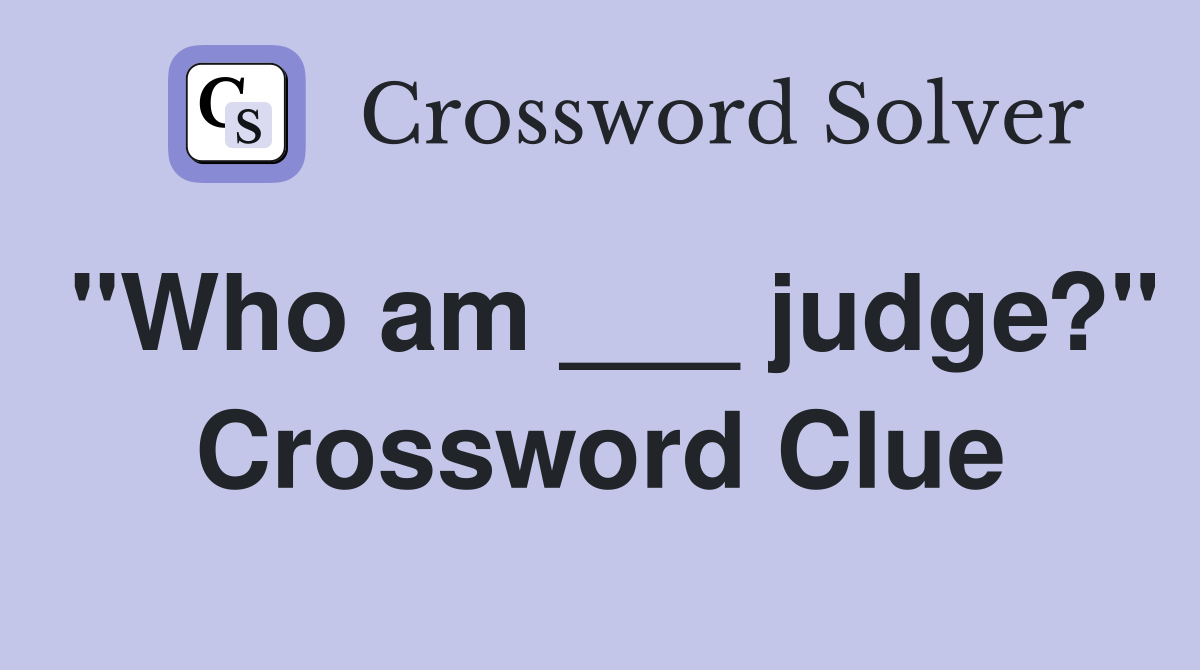 "Who am ___ judge?" Crossword Clue