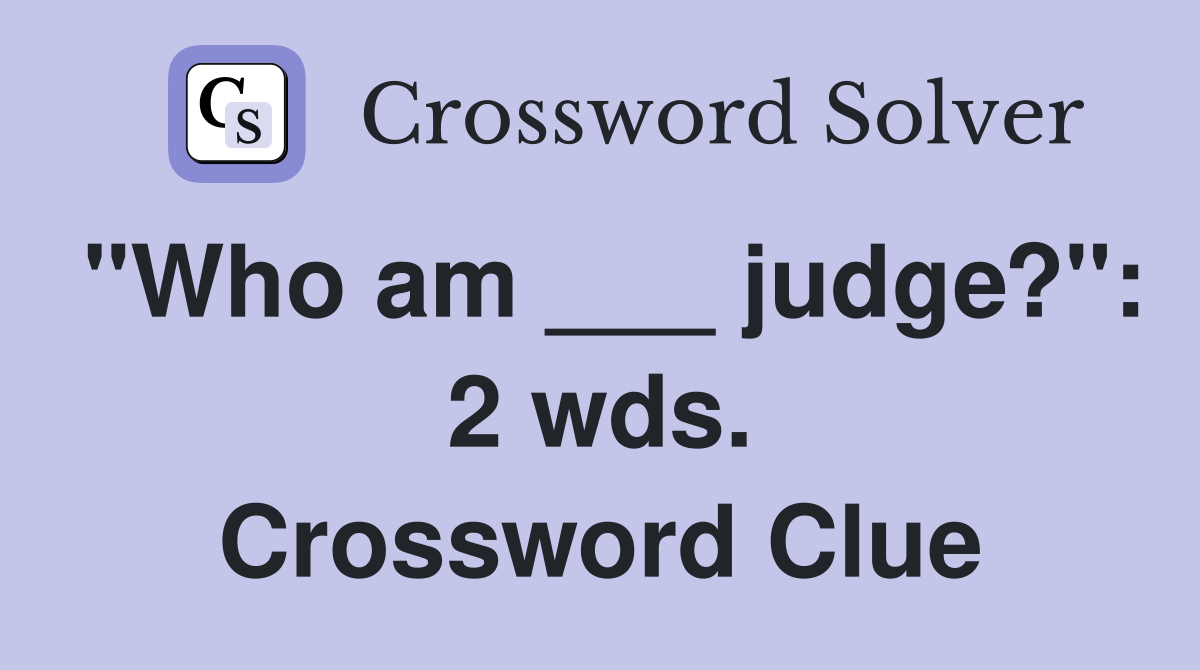 "Who am ___ judge?": 2 wds. Crossword Clue