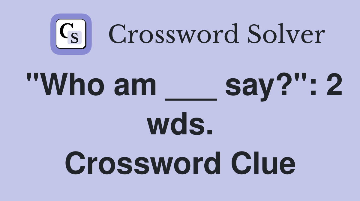 "Who am ___ say?": 2 wds. Crossword Clue