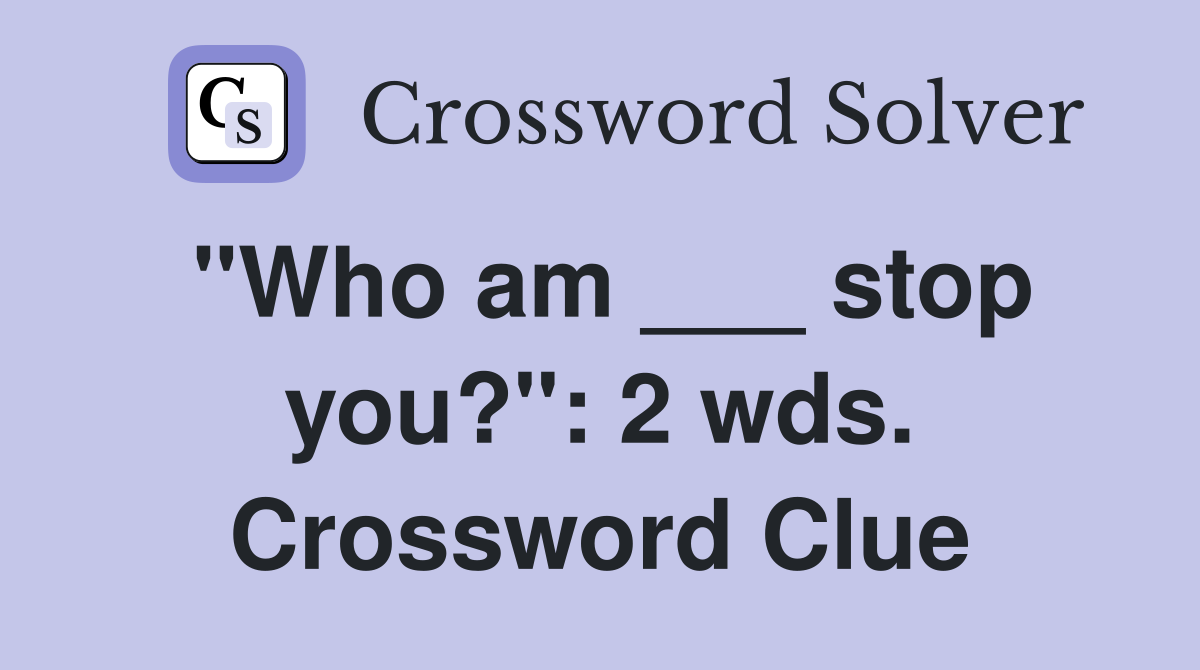 "Who am ___ stop you?": 2 wds. Crossword Clue
