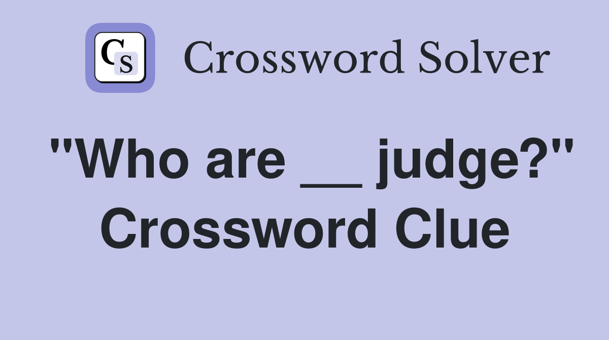 "Who are __ judge?" Crossword Clue