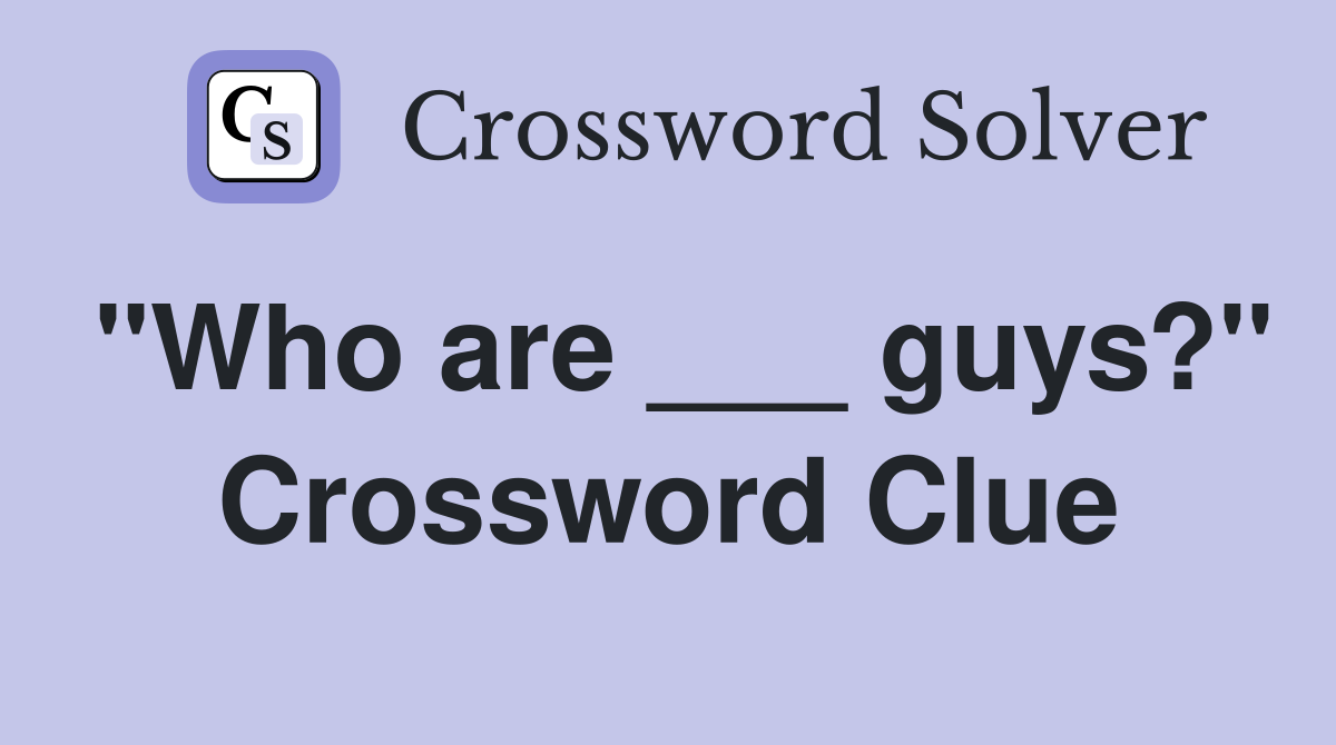 "Who are ___ guys?" Crossword Clue