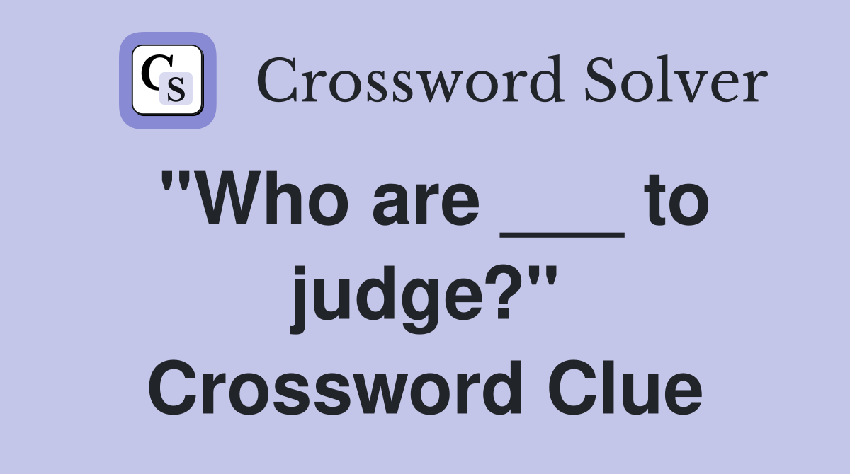 "Who are ___ to judge?" Crossword Clue