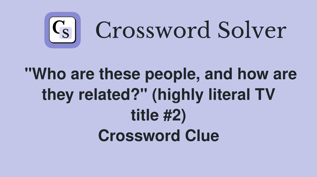 "Who are these people, and how are they related?" (highly literal TV title #2) Crossword Clue