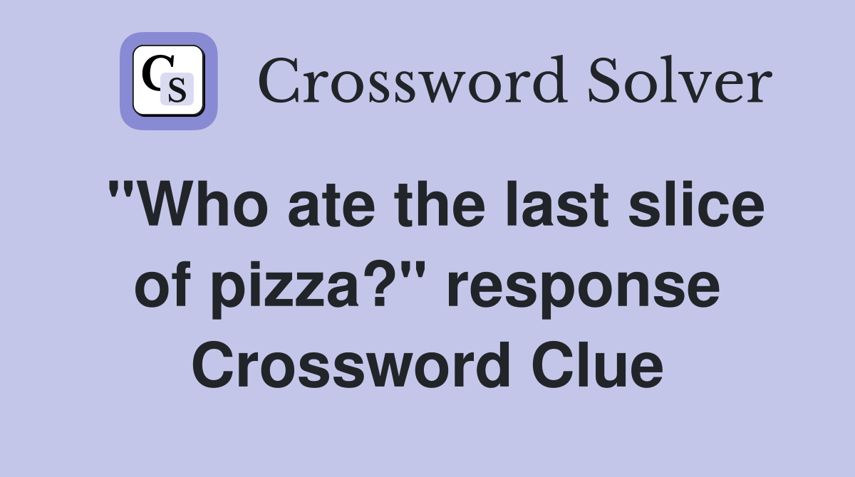 "Who ate the last slice of pizza?" response Crossword Clue