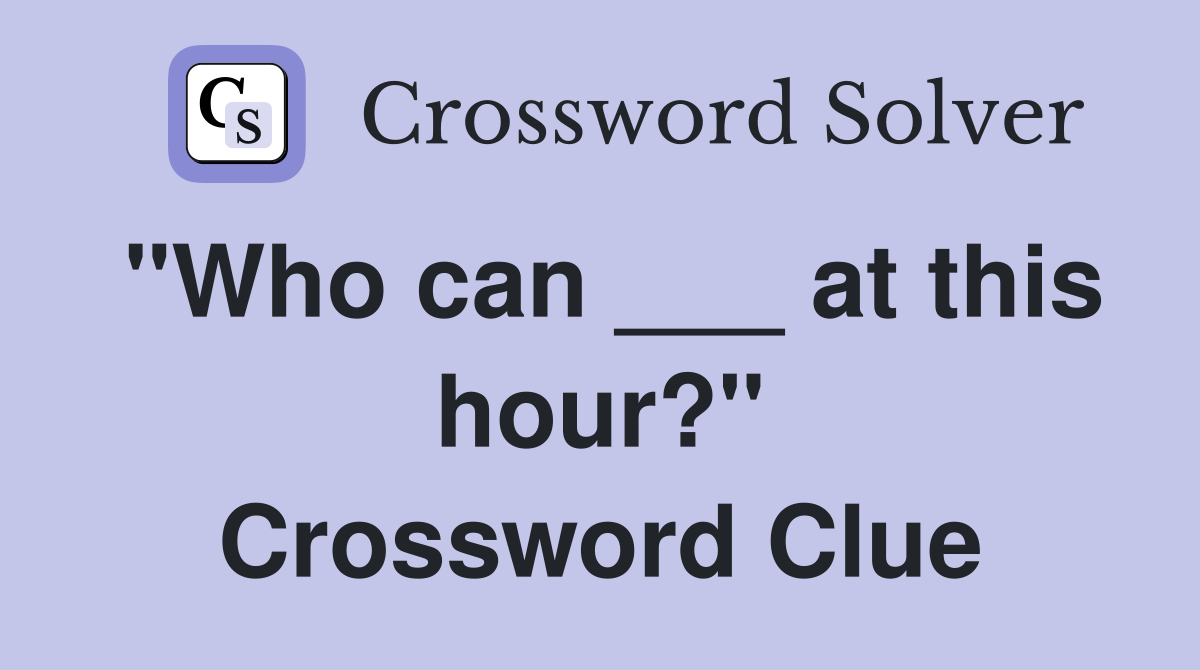 "Who can ___ at this hour?" Crossword Clue