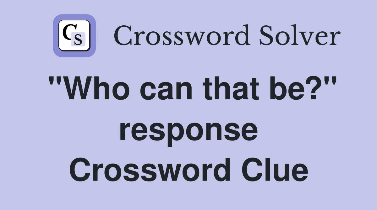 "Who can that be?" response Crossword Clue