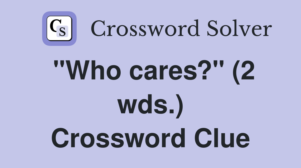 "Who cares?" (2 wds.) Crossword Clue
