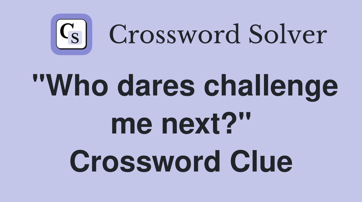 "Who dares challenge me next?" Crossword Clue