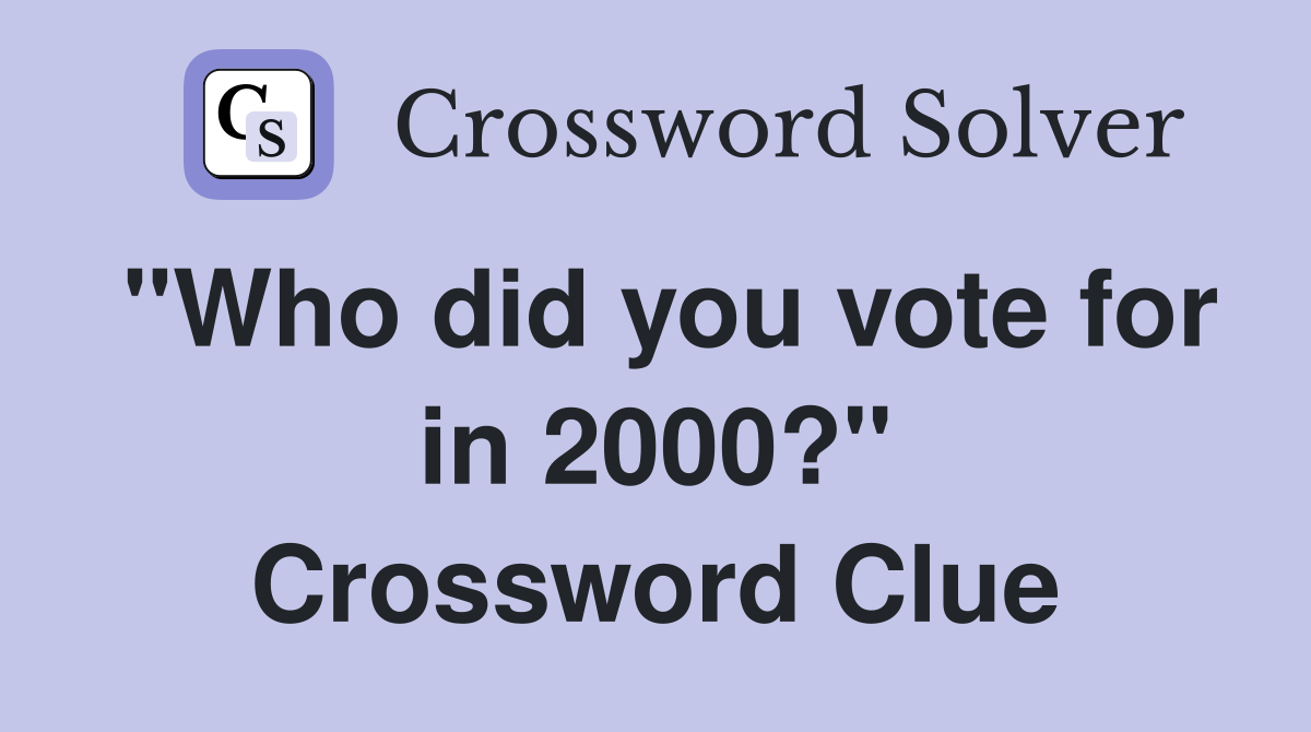 "Who did you vote for in 2000?" Crossword Clue