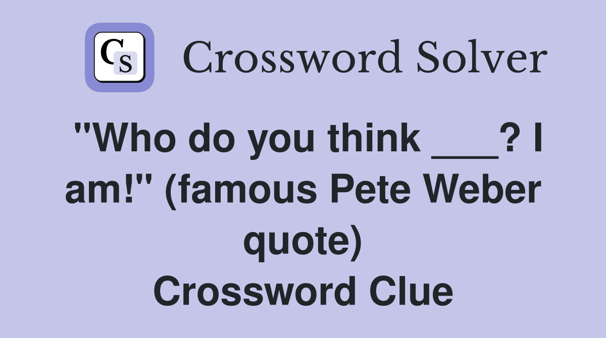 "Who do you think ___? I am!" (famous Pete Weber quote) Crossword Clue