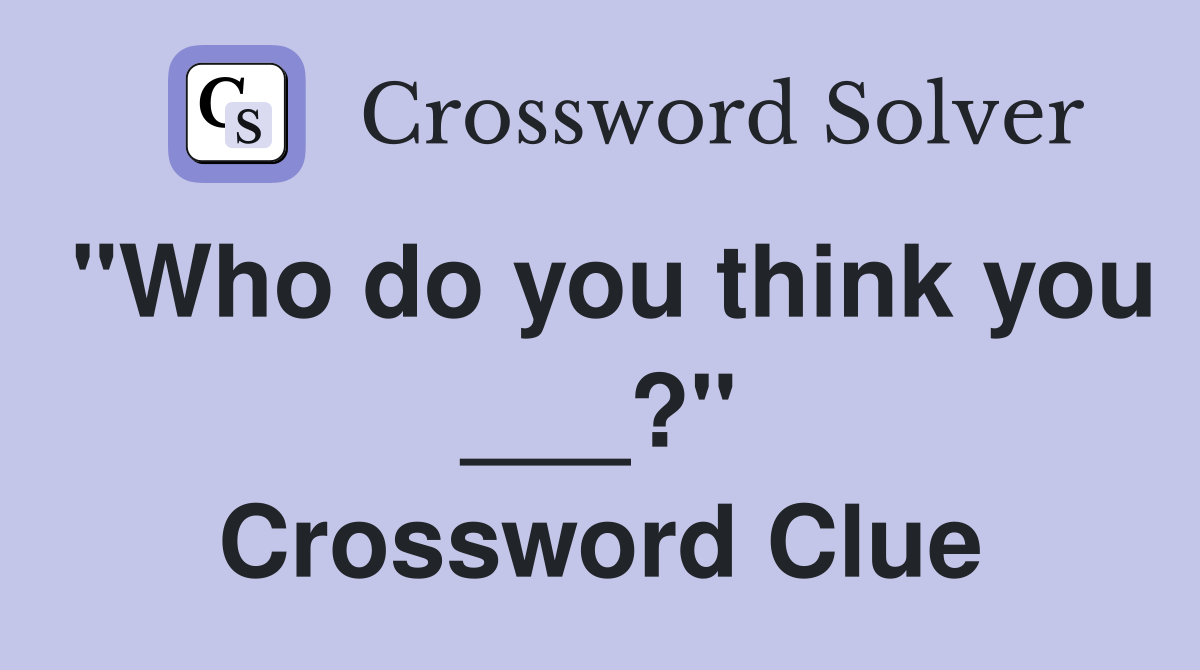 "Who do you think you ___?" Crossword Clue
