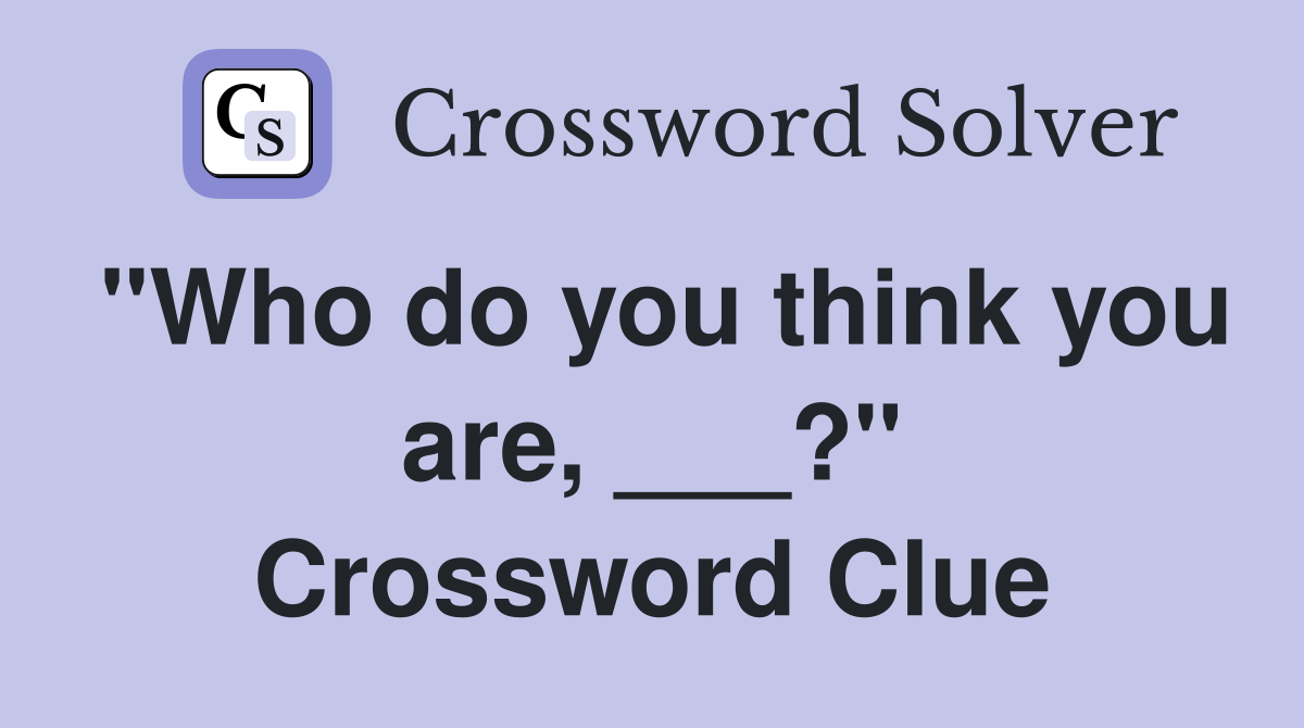 "Who do you think you are, ___?" Crossword Clue