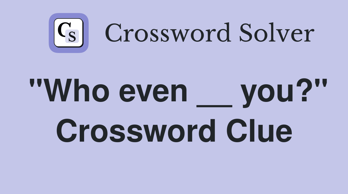"Who even __ you?" Crossword Clue