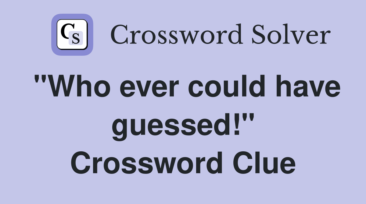"Who ever could have guessed!" Crossword Clue