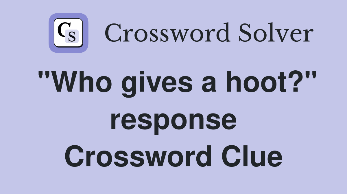 "Who gives a hoot?" response Crossword Clue