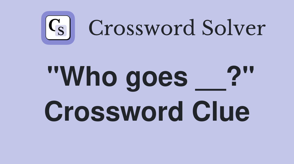 "Who goes __?" Crossword Clue