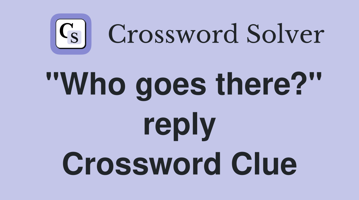 "Who goes there?" reply Crossword Clue