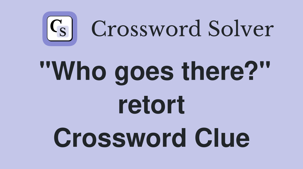 "Who goes there?" retort Crossword Clue