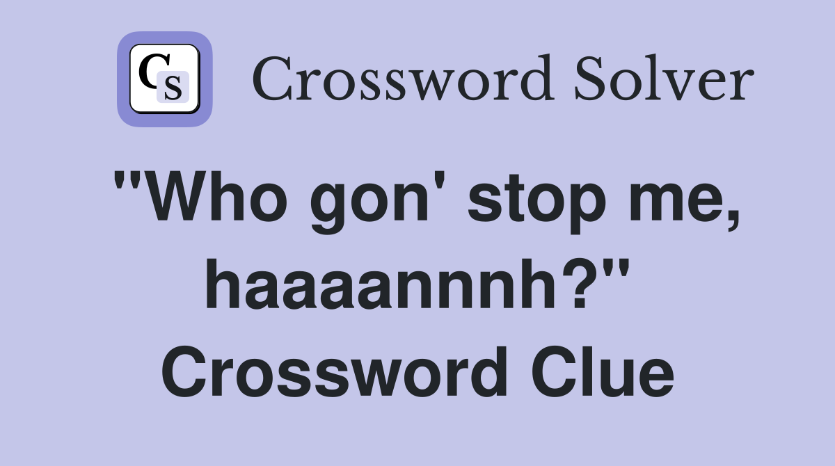 "Who gon' stop me, haaaannnh?" Crossword Clue