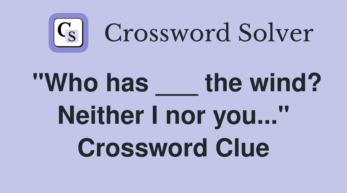 "Who has ___ the wind? Neither I nor you..." Crossword Clue