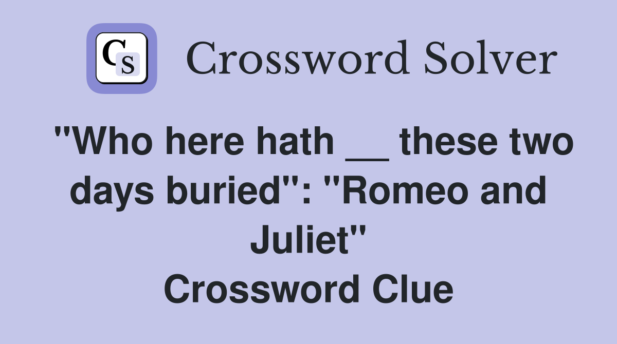 "Who here hath __ these two days buried": "Romeo and Juliet" Crossword Clue
