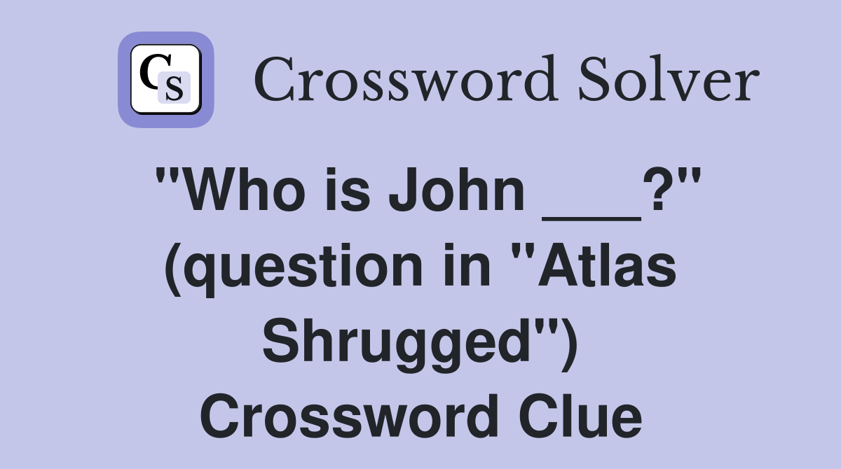 "Who is John ___?" (question in "Atlas Shrugged") Crossword Clue