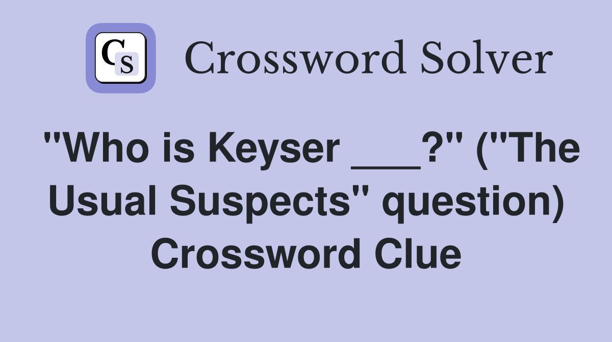 "Who is Keyser ___?" ("The Usual Suspects" question) Crossword Clue
