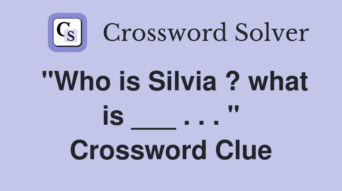 "Who is Silvia ? what is ___ . . . " Crossword Clue