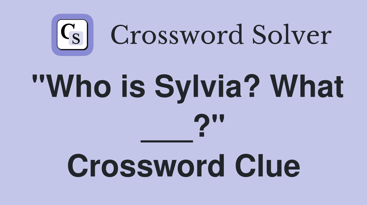 "Who is Sylvia? What ___?" Crossword Clue