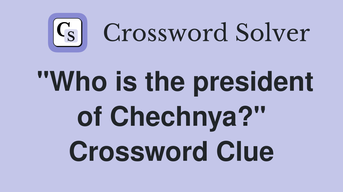 "Who is the president of Chechnya?" Crossword Clue