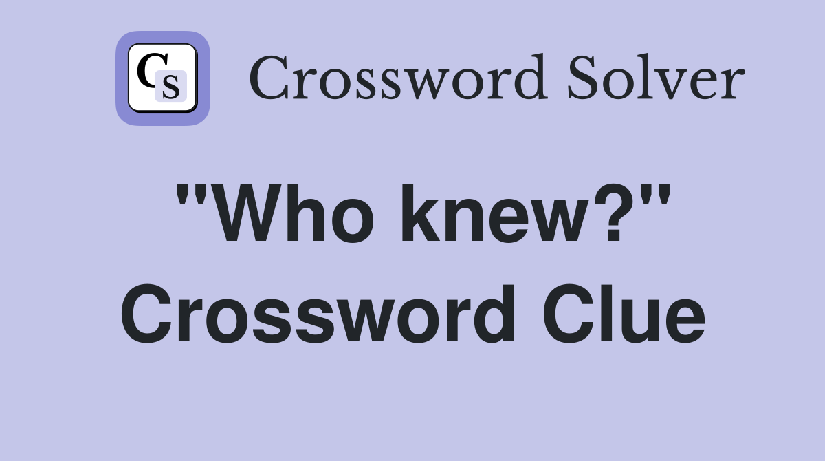 "Who knew?" Crossword Clue