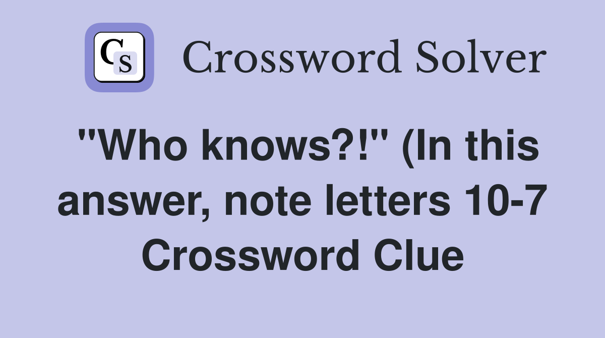 quot Who knows? quot (In this answer note letters 10 7) Crossword Clue quot Who knows? quot (In this answer note letters 10 7) Crossword Clue