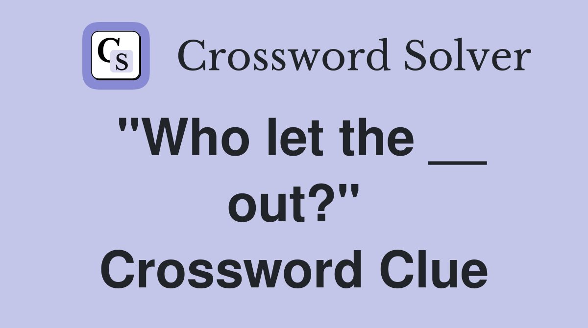 "Who let the __ out?" Crossword Clue