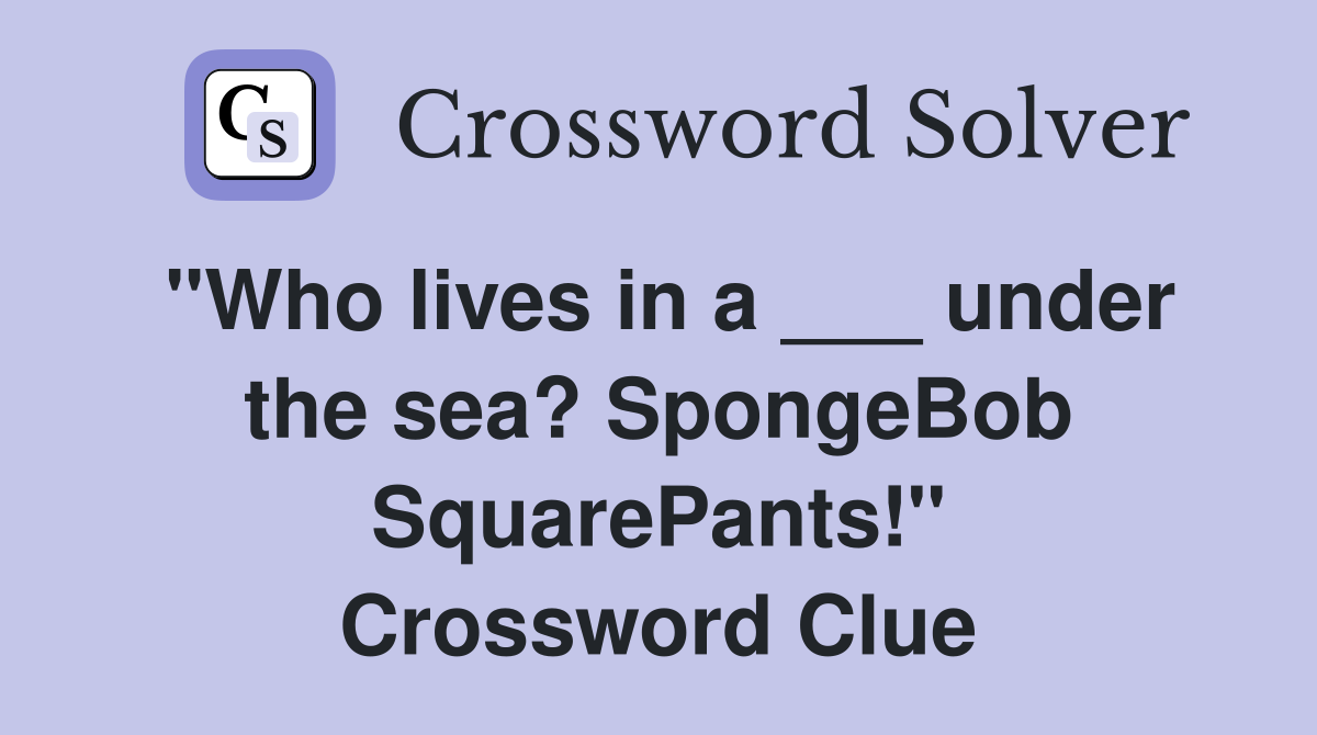 "Who lives in a ___ under the sea? SpongeBob SquarePants!" Crossword Clue