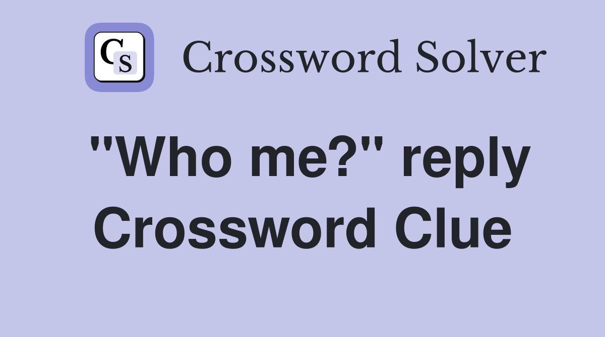 "Who me?" reply Crossword Clue