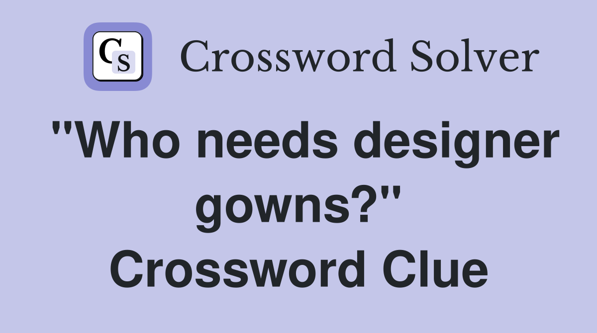 "Who needs designer gowns?" Crossword Clue