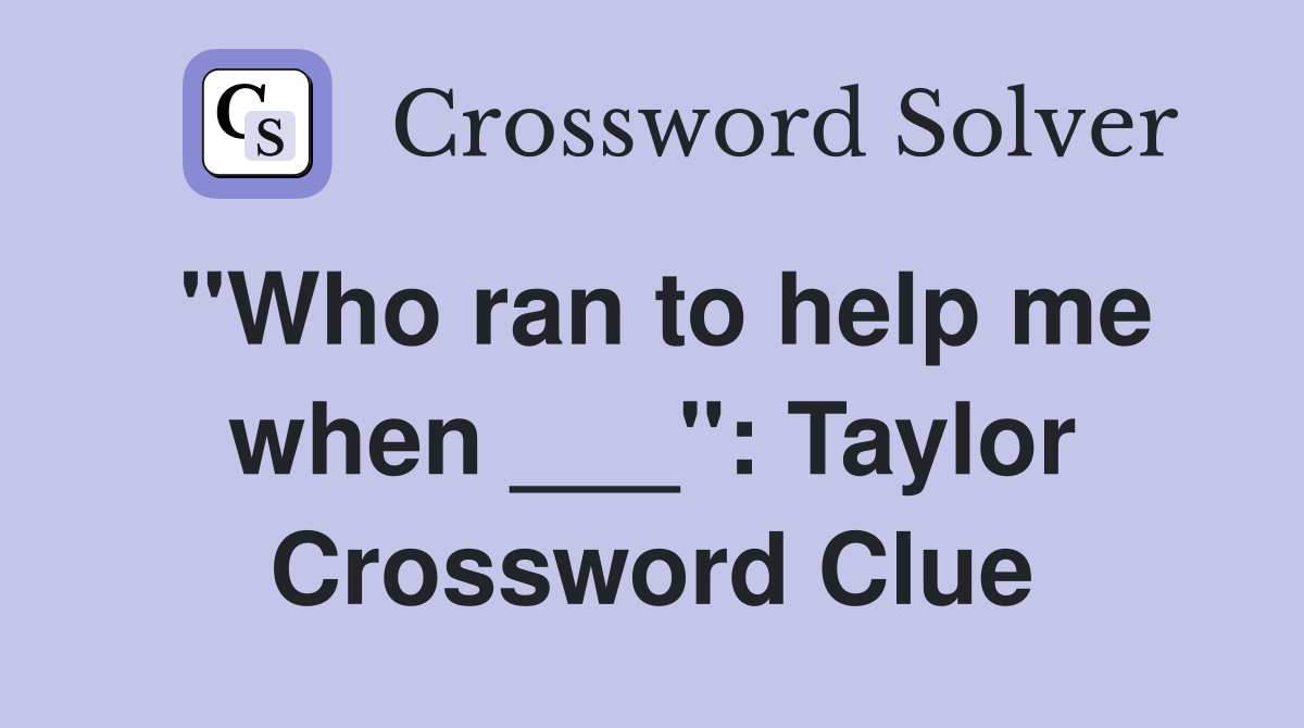 "Who ran to help me when ___": Taylor Crossword Clue