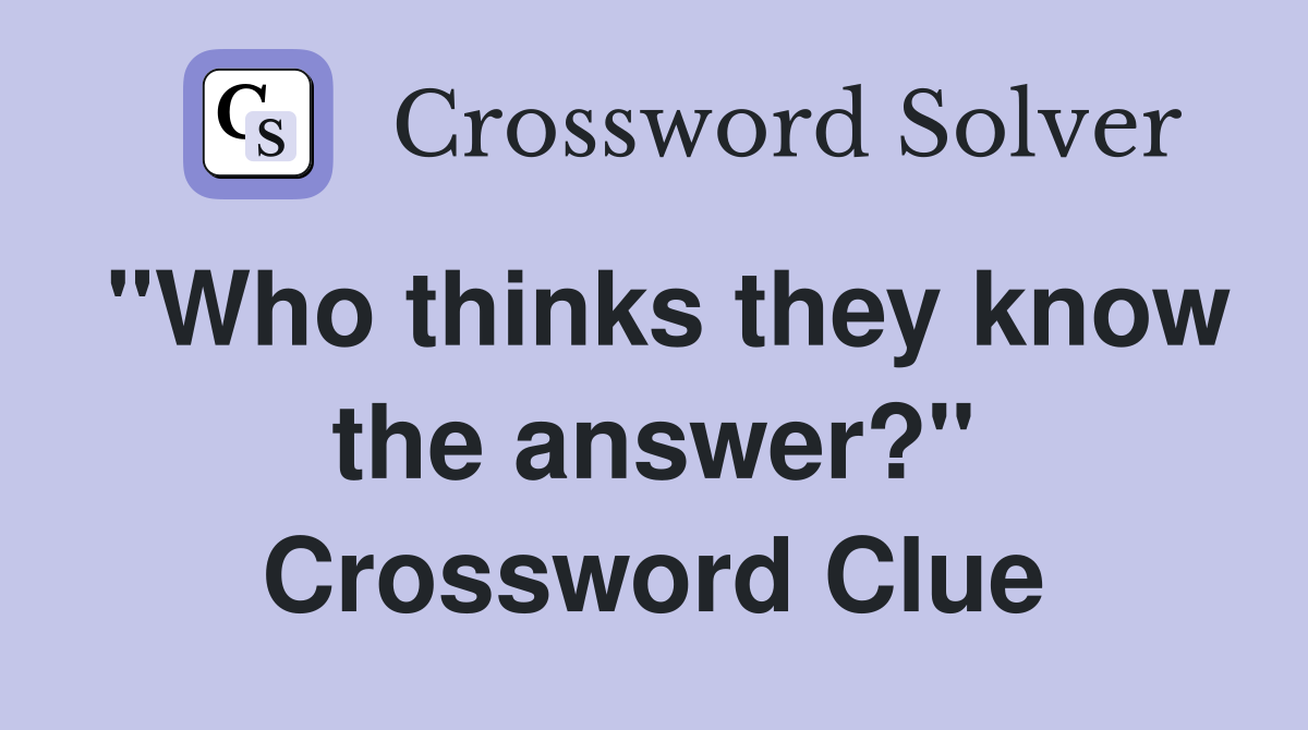 "Who thinks they know the answer?" Crossword Clue