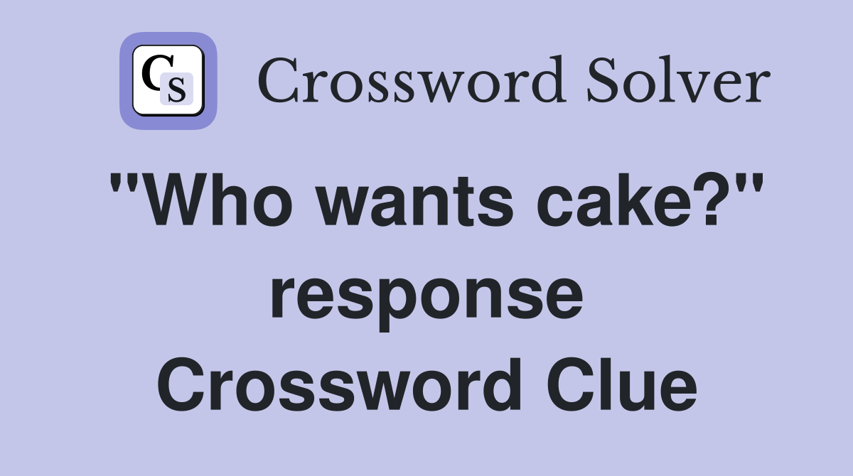 "Who wants cake?" response Crossword Clue