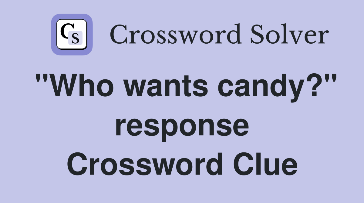 "Who wants candy?" response Crossword Clue
