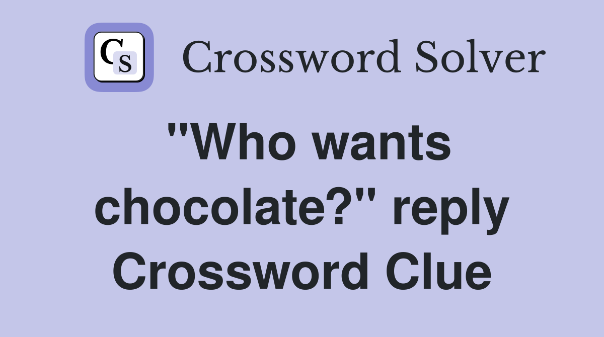 "Who wants chocolate?" reply Crossword Clue