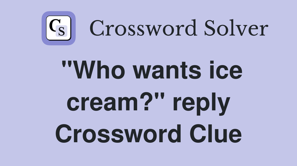 "Who wants ice cream?" reply Crossword Clue