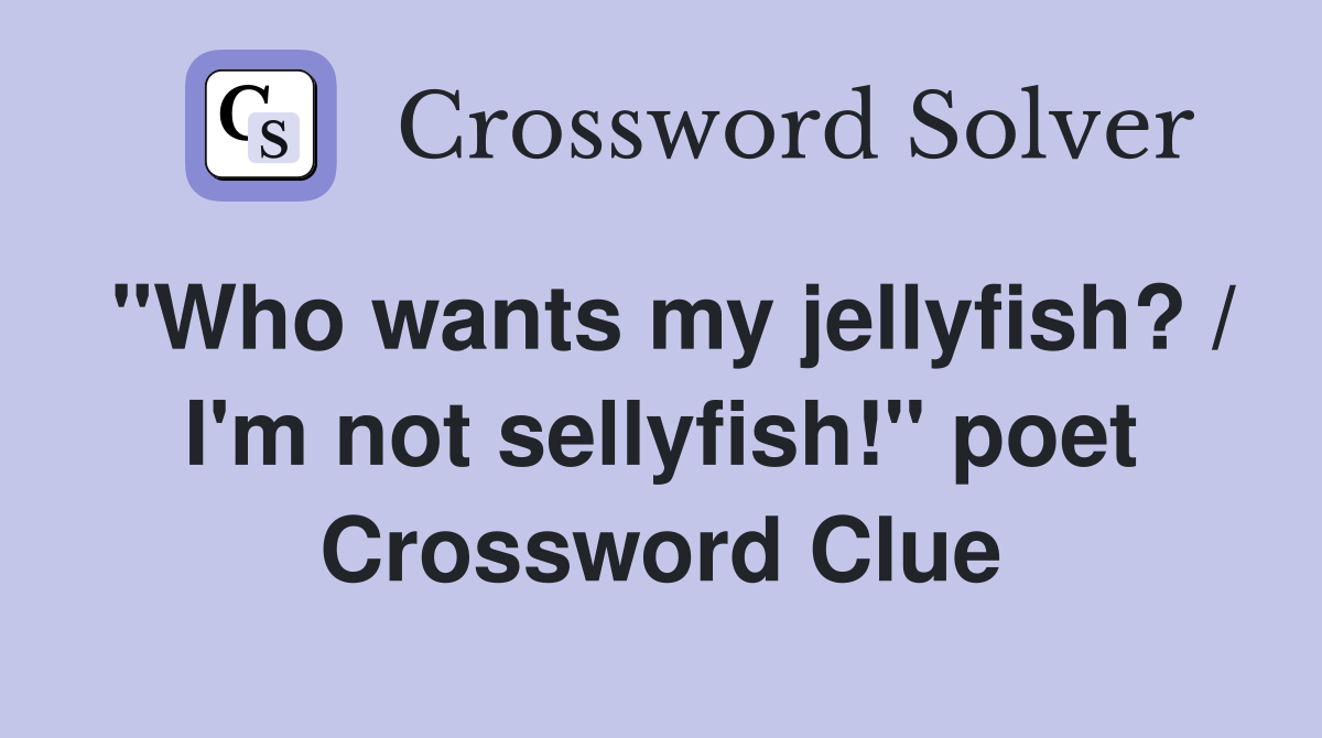 "Who wants my jellyfish? / I'm not sellyfish!" poet Crossword Clue