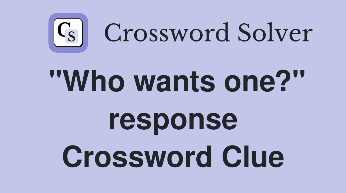 "Who wants one?" response Crossword Clue