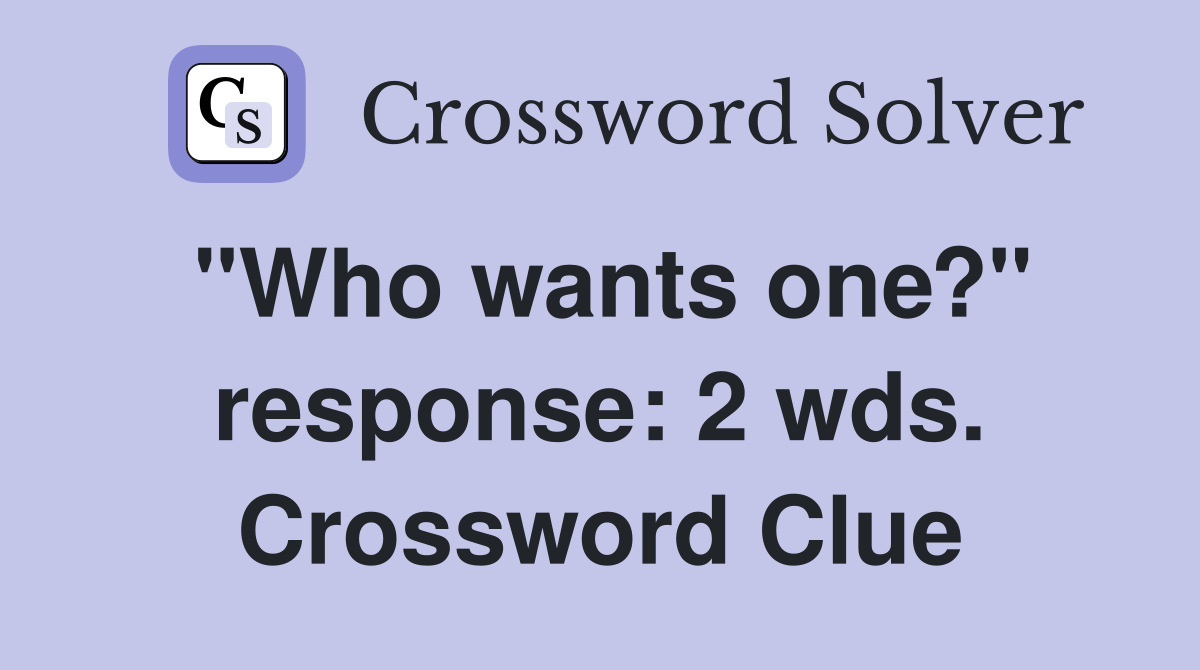 "Who wants one?" response: 2 wds. Crossword Clue