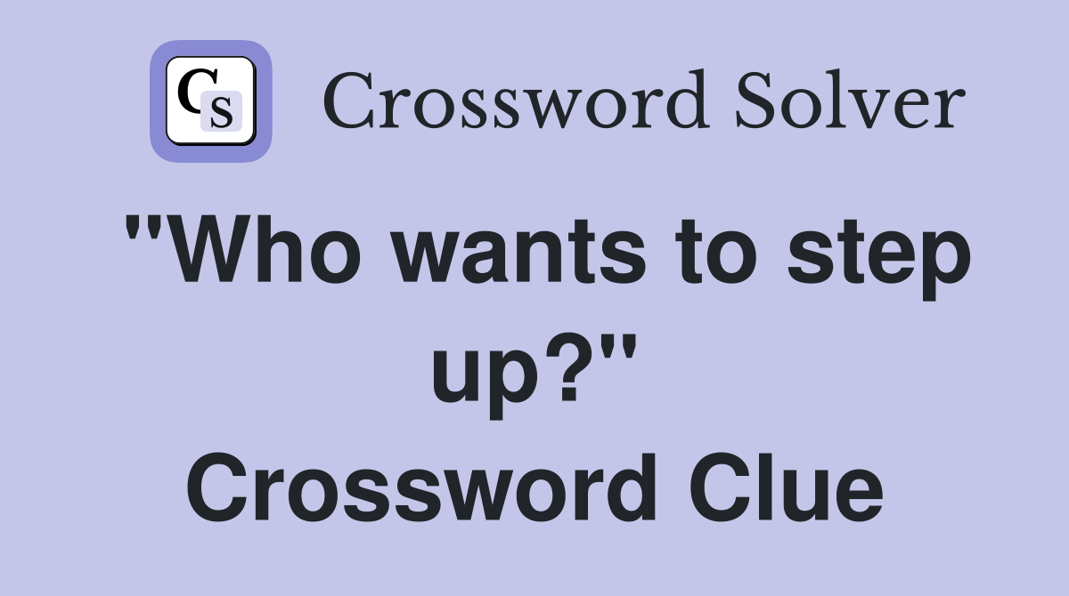 "Who wants to step up?" Crossword Clue