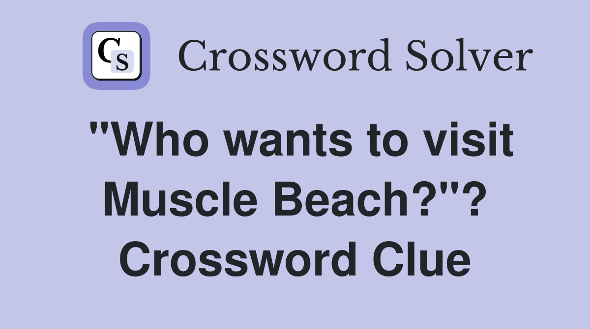 "Who wants to visit Muscle Beach?"? Crossword Clue