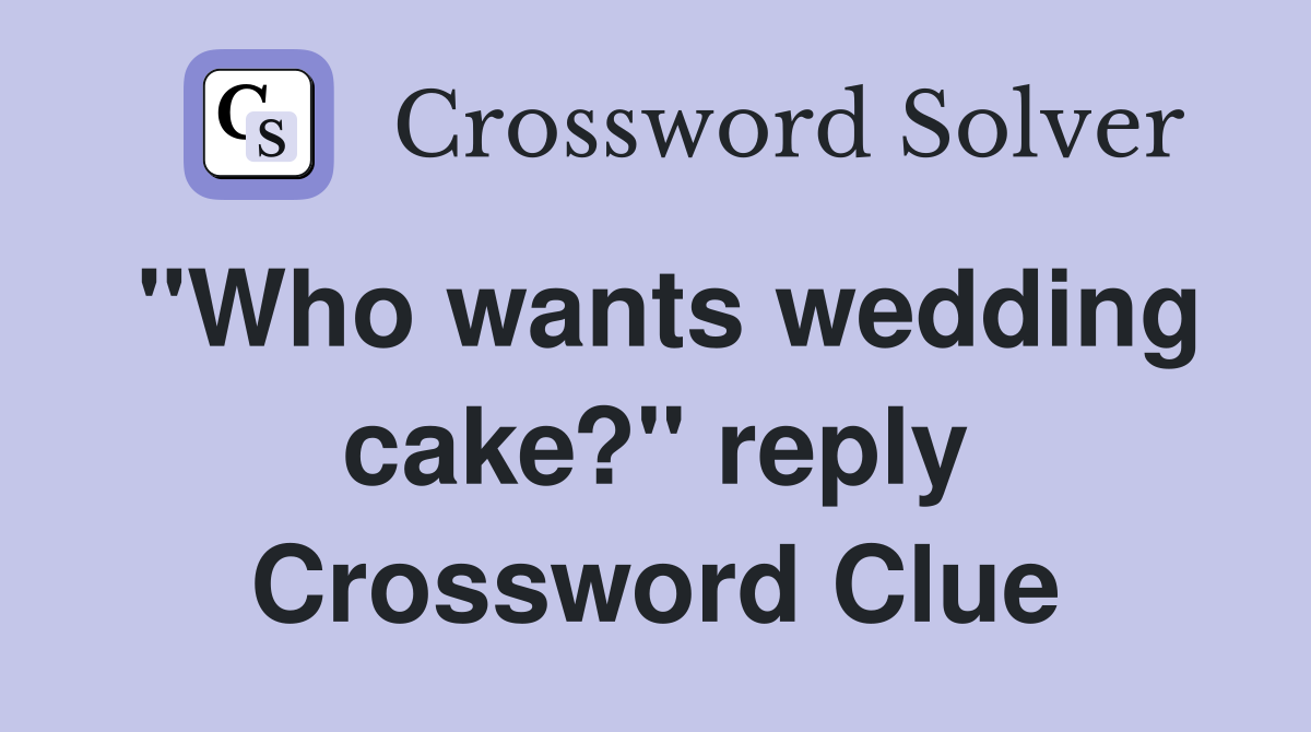 "Who wants wedding cake?" reply Crossword Clue